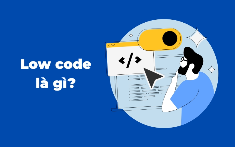 Low Code là gì? Lợi ích và ứng dụng trong vận hành doanh nghiệp